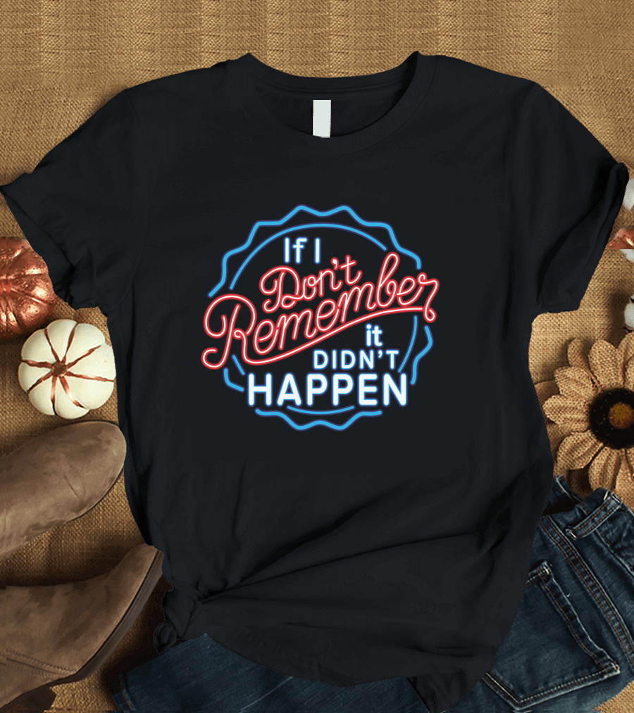 If I Don't Remember It Didn't Happen Neon T-Shirt