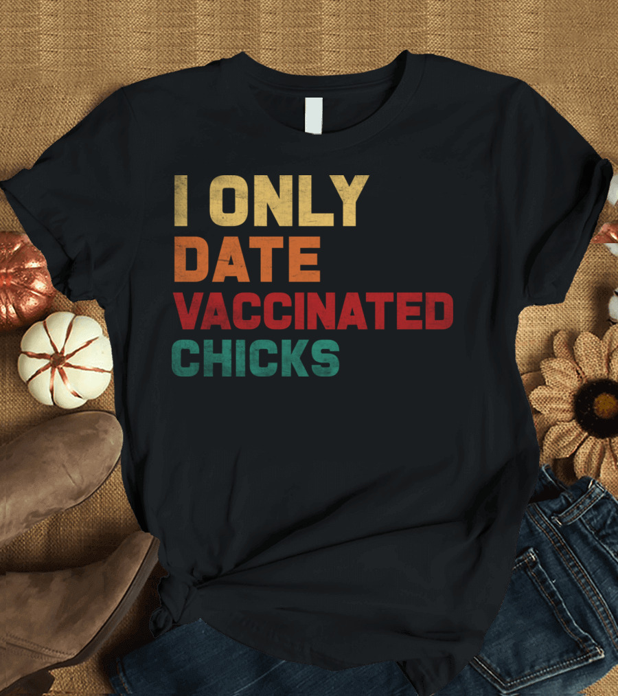 I Only Date Vaccinated Chicks T-Shirt