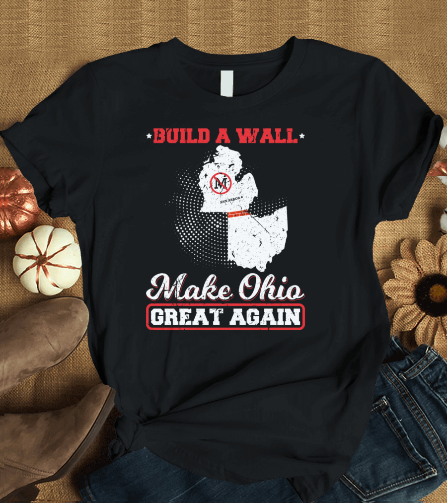 BUILD A WALL MAKE OHIO GREAT AGAIN ANN ARBOR STATE T-Shirt