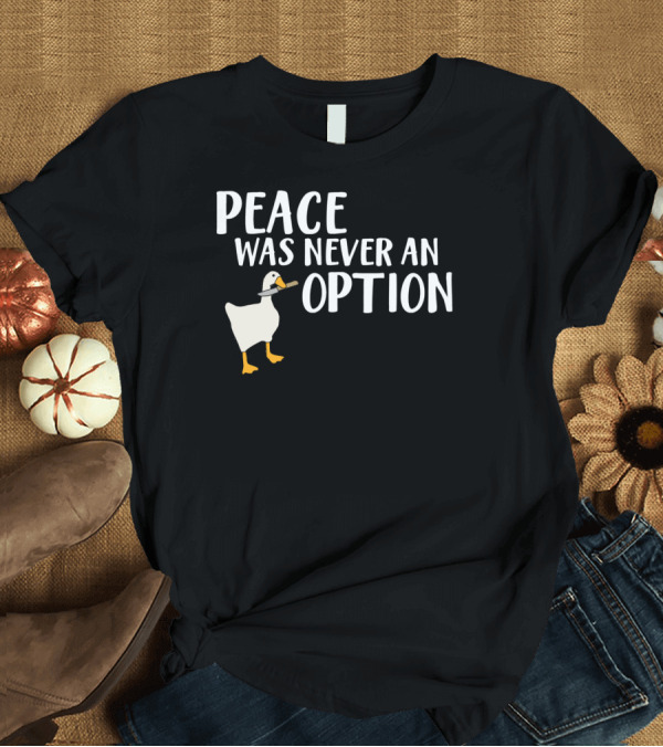 T-Shirt: Peace Was Never an Option Goose Meme Game T-Shirt Peace Was Never an Option Goose Meme Game T-Shirt