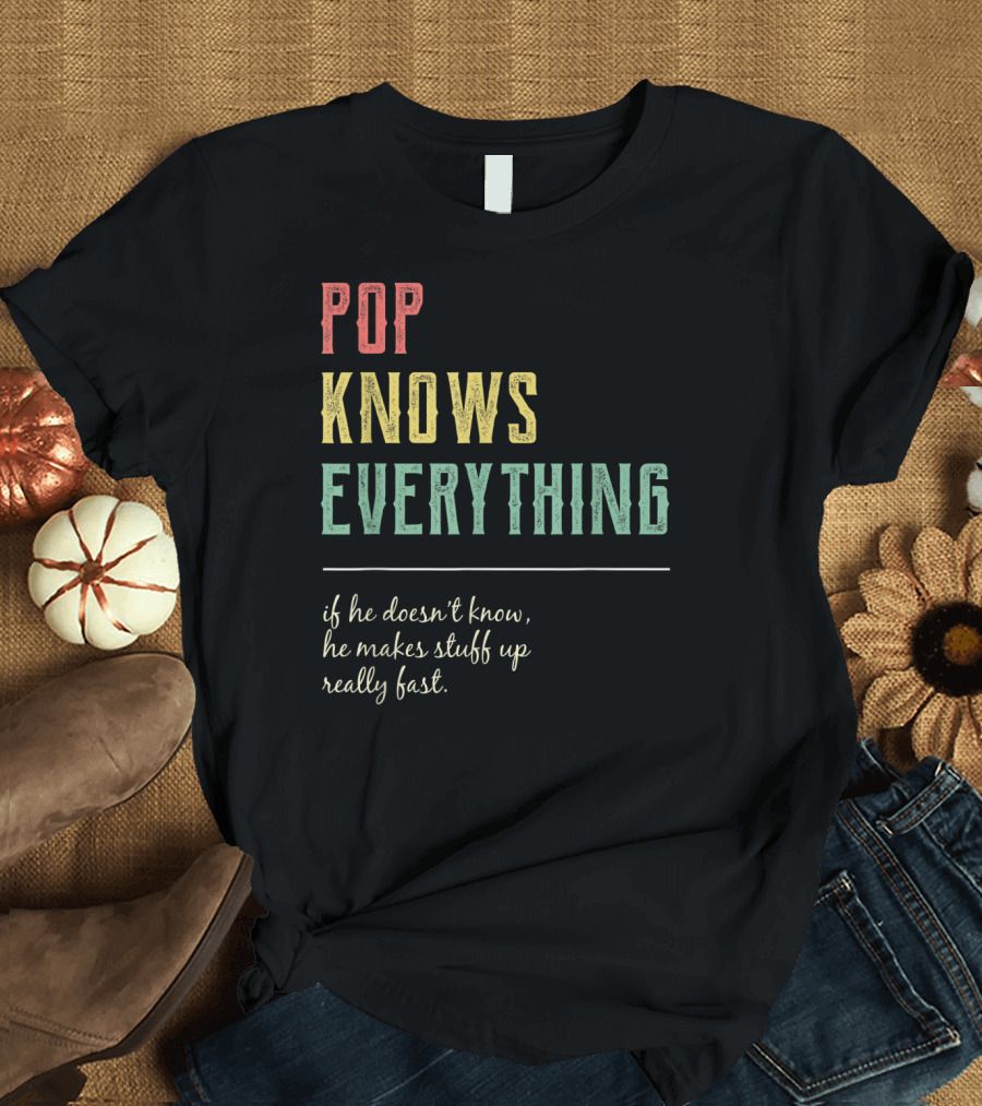 Pop Knows Everything If He Doesn't Know He Makes Stuff Up Really Fast T-Shirt