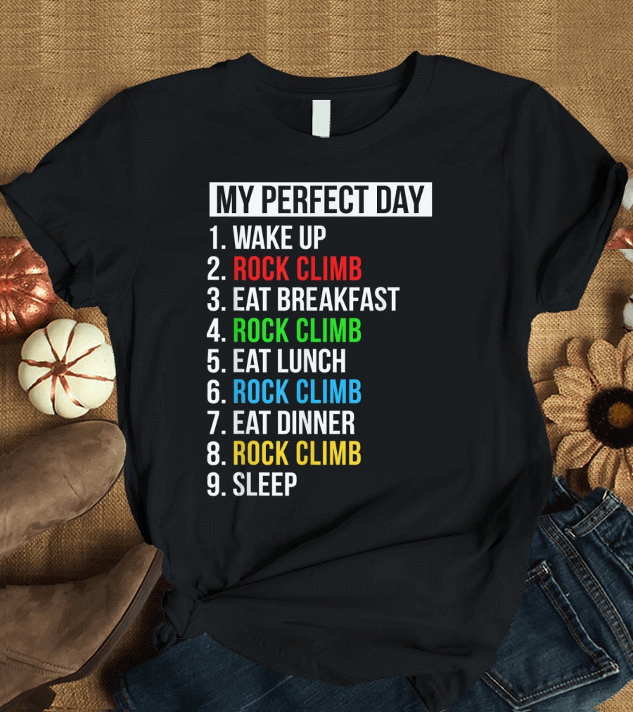 My Perfect Day Wake Up Rock Climb Eat Breakfast Rock Climb Eat Lunch Rock Climb Eat Dinner Rock Climb Sleep T-Shirt