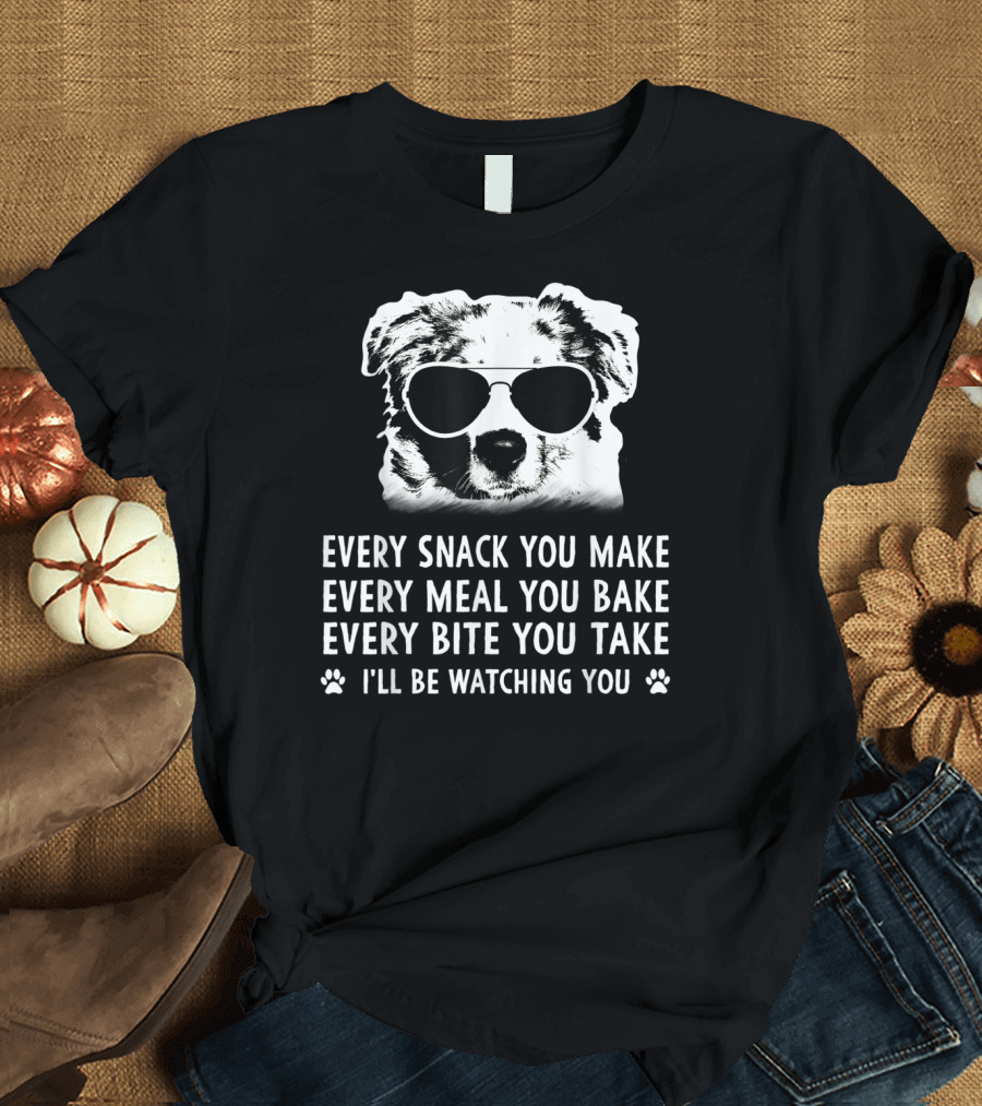 Every Snack You Make Every Meal You Bake Every Bite You Take I'll Be Watching You Aussie Dog T-Shirt