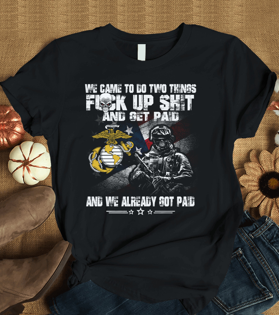 We Came To Do Two Things Fuck Up Shit And Get Paid Usmc Flag Skull Marine T-Shirt