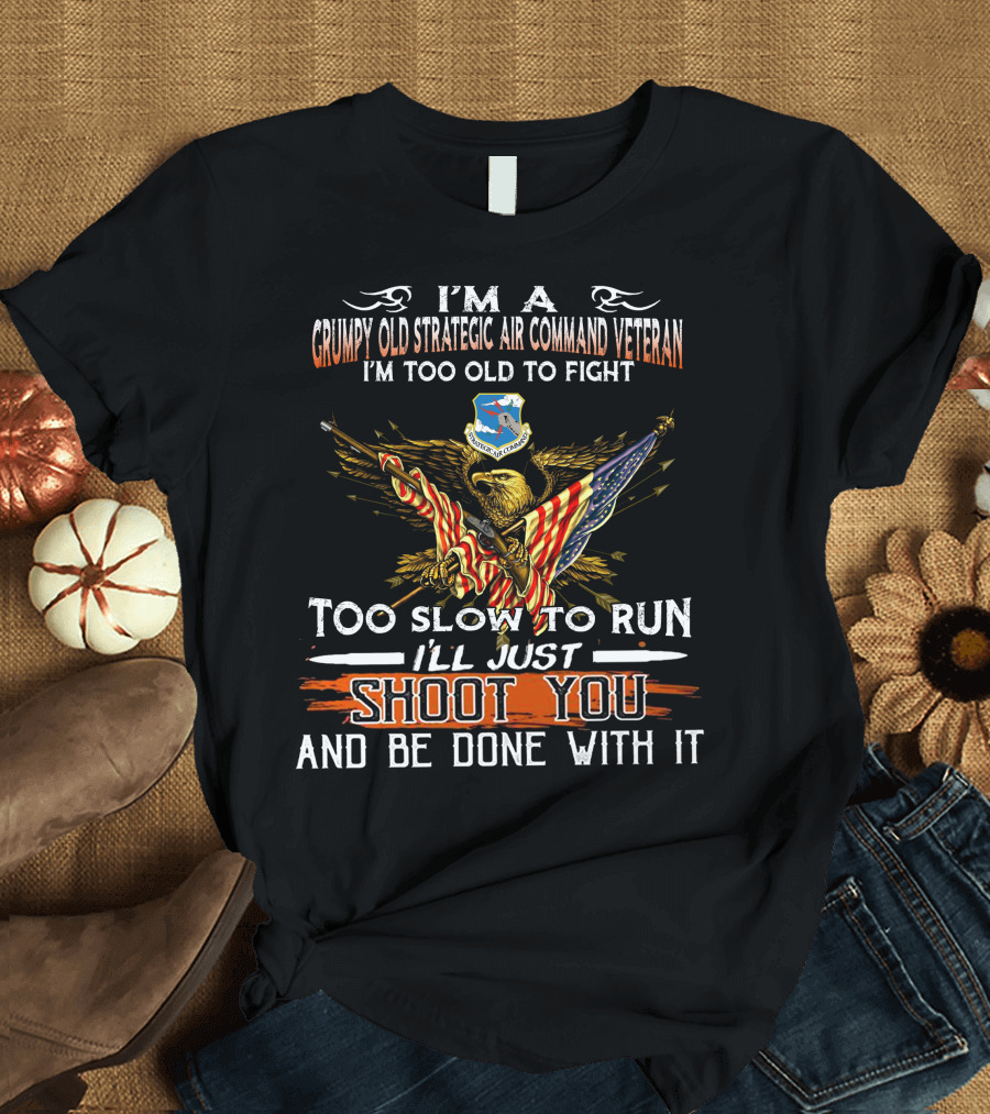 I'm A Grumpy Old Strategic Air Command Veteran Too Old To Fight Too Slow To Run I'll Just Shoot You And Be Done With It T-Shirt