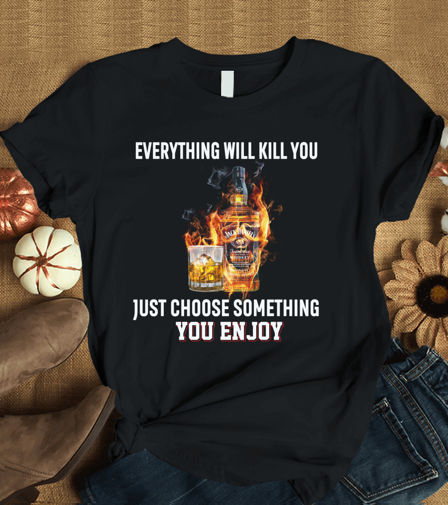 Everything Will Kill You Just Choose Something You Enjoy Jack Daniel's Tennessee Whiskey T-Shirt