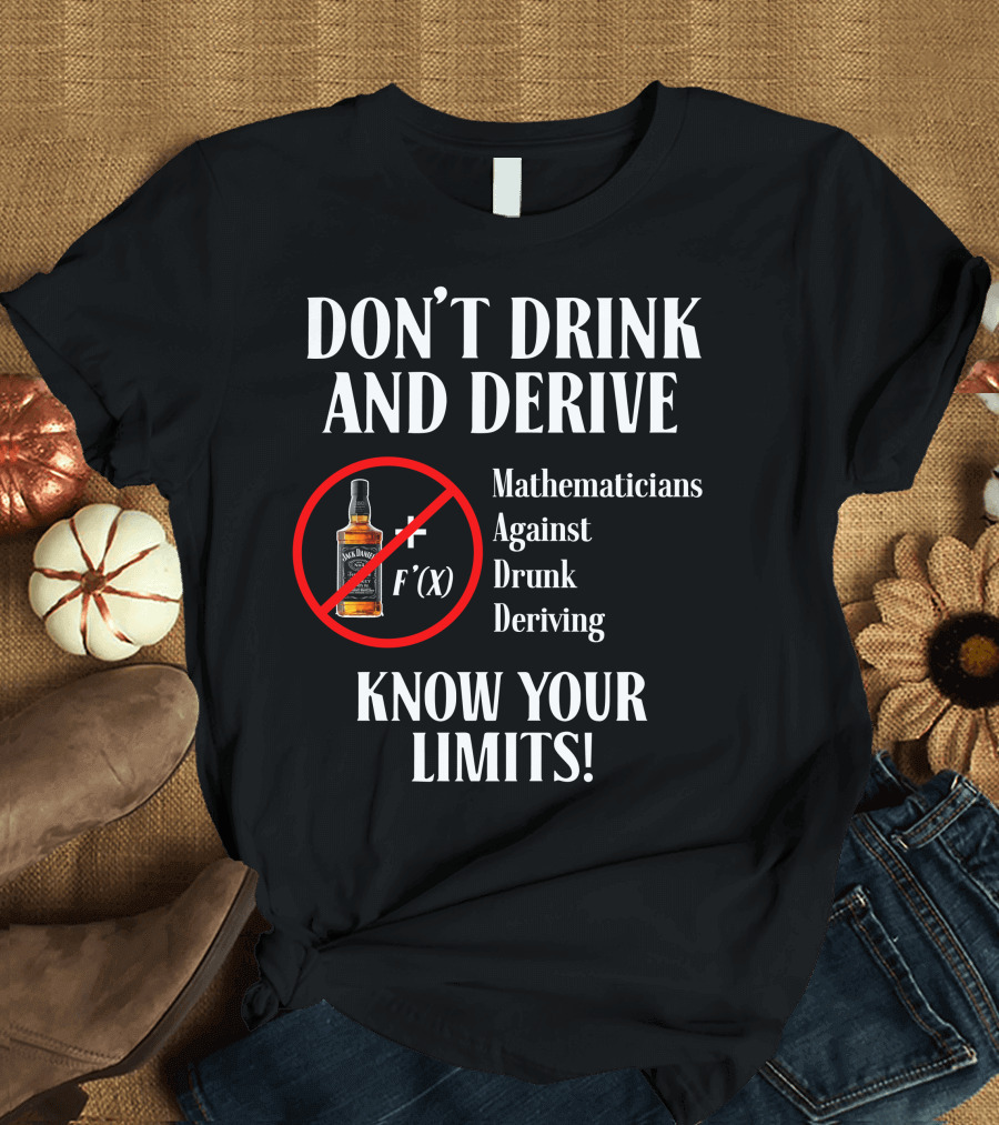 DON'T DRINK AND DERIVE Mathematicians Against Drunk Deriving KNOW YOUR LIMITS JACK F'(X) T-Shirt