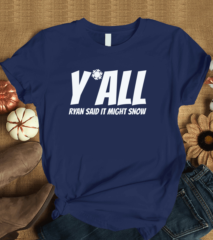 Y'All Ryan Said It Might Snow Ryan Hall Y'all T-Shirt