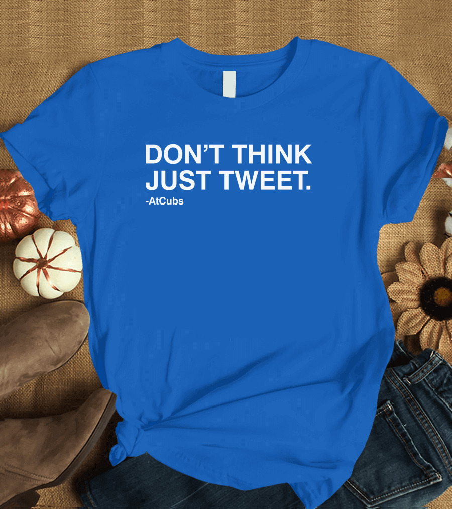 DON'T THINK JUST TWEET -AtCubs T-Shirt
