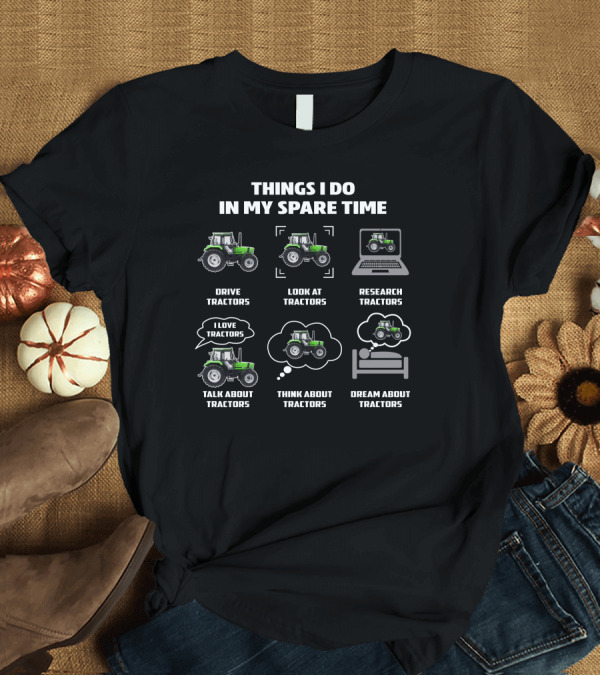 T-Shirt: Things I Do in My Spare Time Drive Tractors Look at Tractors Research Tractors I Love Tractors Talk About Tractors Think About Tractors Dream About Tr Things I Do in My Spare Time Drive Tractors Look at Tractors Research Tractors I Love Tractors Talk About Tractors Think About Tractors Dream About Tr