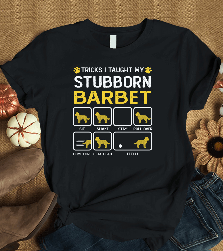 Tricks I Taught My Stubborn Barbet Sit Shake Stay Roll Over Come Here Play Dead Fetch T-Shirt