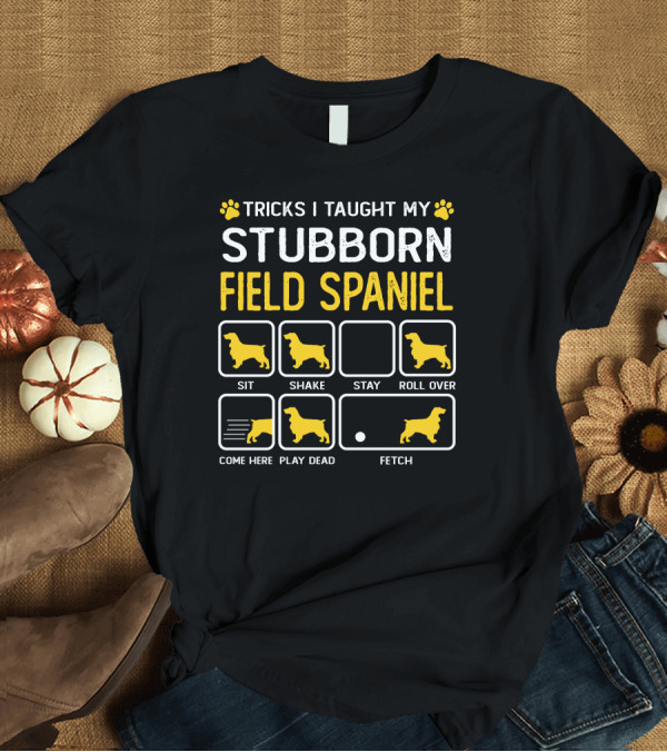 T-Shirt: Tricks I Taught My Stubborn Field Spaniel Sit Shake Stay Roll Over Come Here Play Dead Fetch T-Shirt Tricks I Taught My Stubborn Field Spaniel Sit Shake Stay Roll Over Come Here Play Dead Fetch T-Shirt
