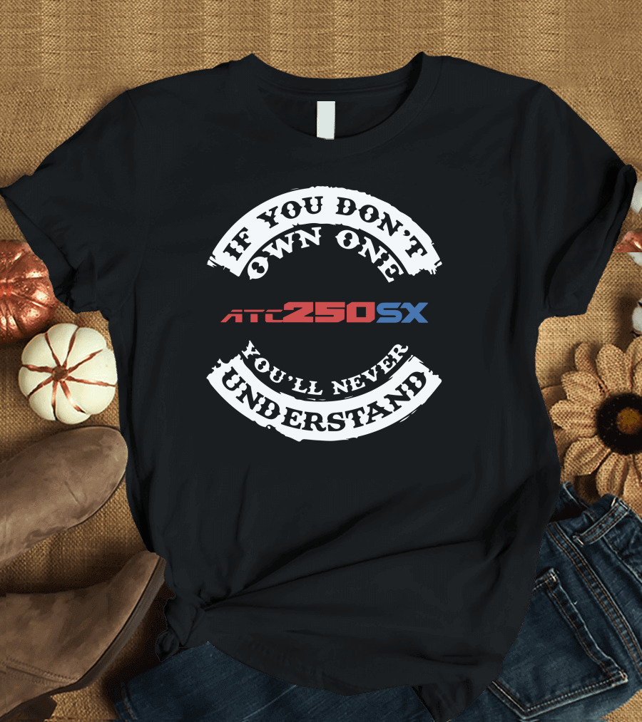 If You Don't Own One ATC 250SX You'll Never Understand T-Shirt