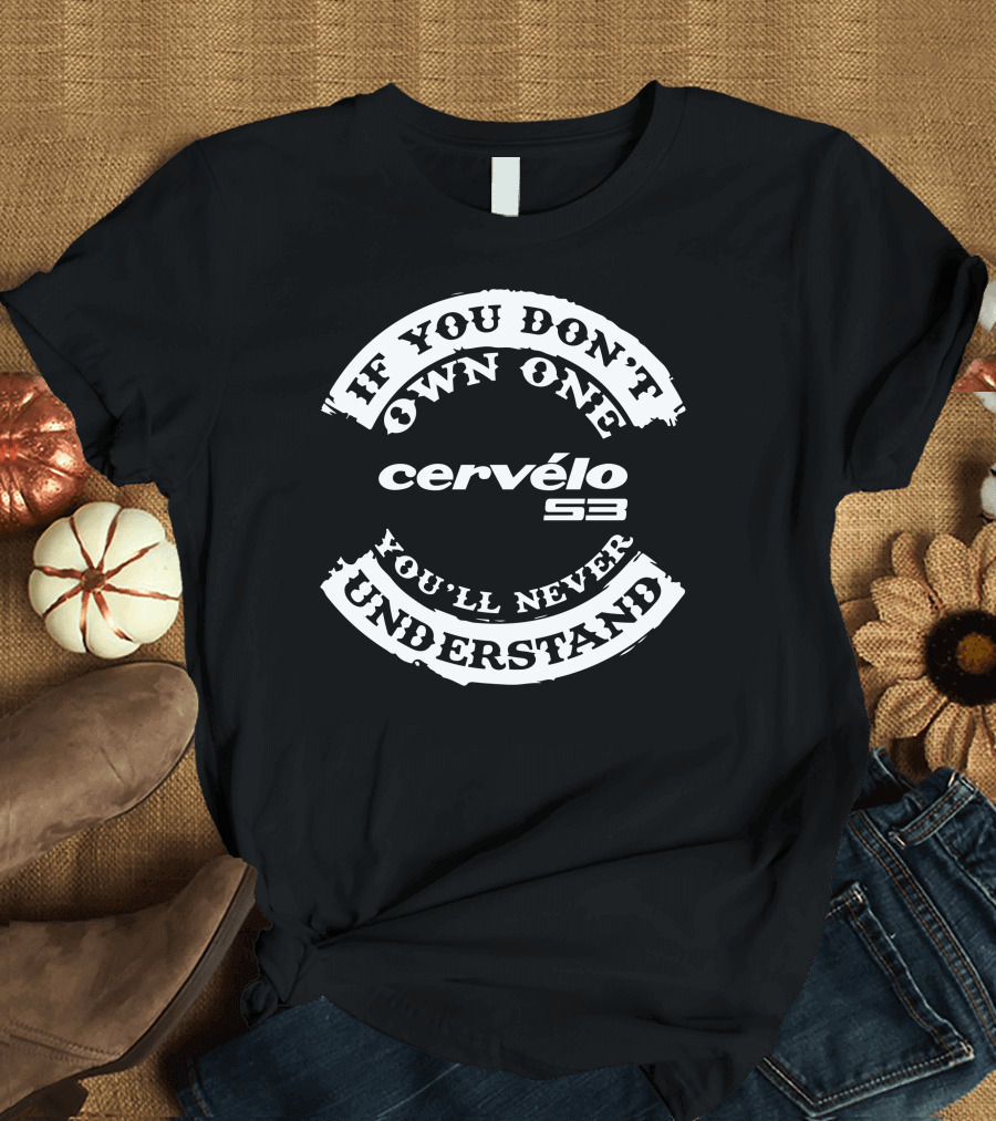 If You Don’t Own One You’ll Never Understand Cervélo S3 T-Shirt