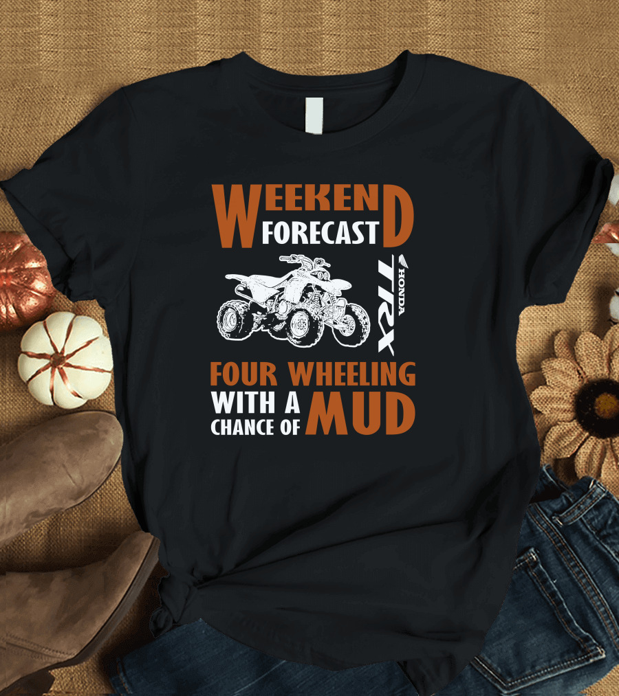 WEEKEND FORECAST FOUR WHEELING HONDA TRX WITH A CHANCE OF MUD T-Shirt