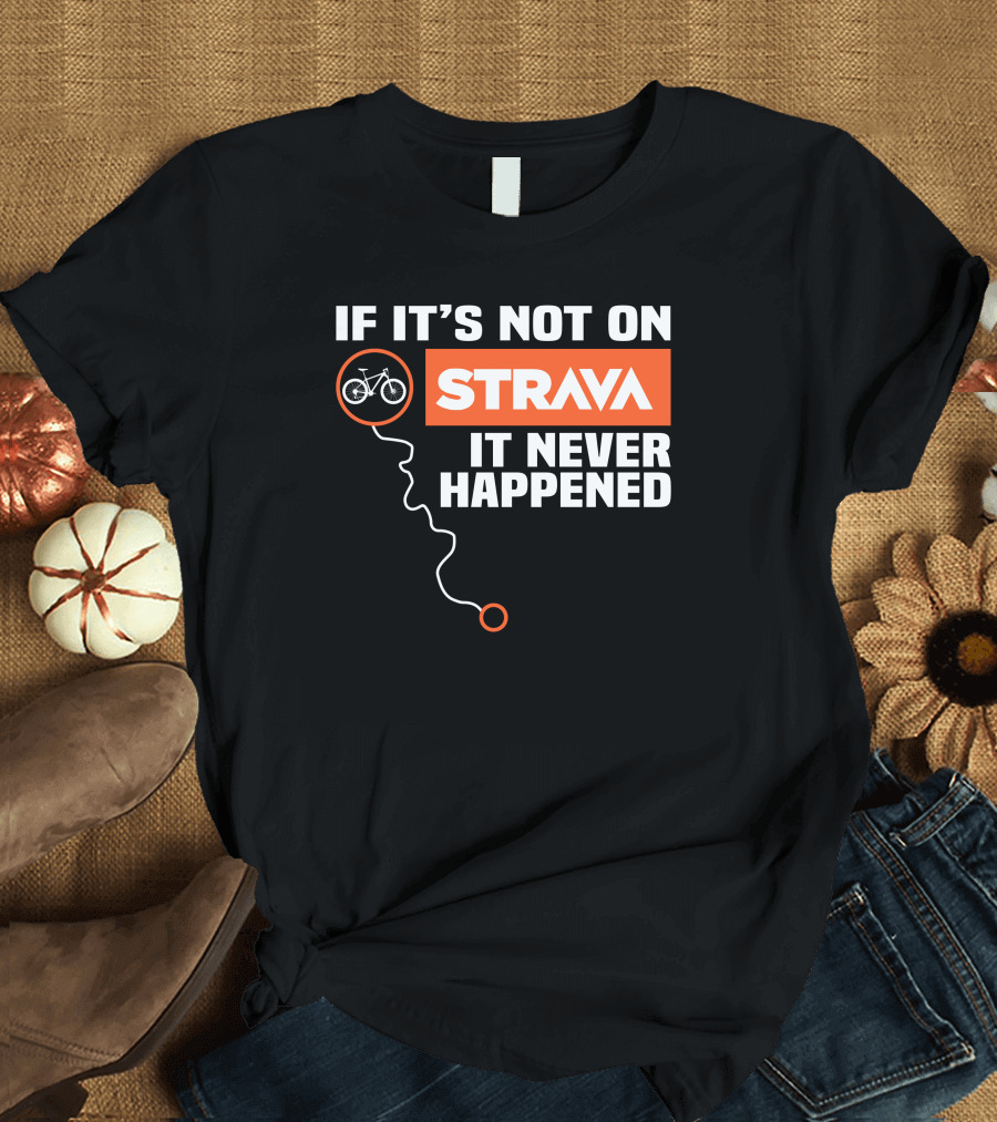 If It's Not on Strava Bike It Never Happened T-Shirt