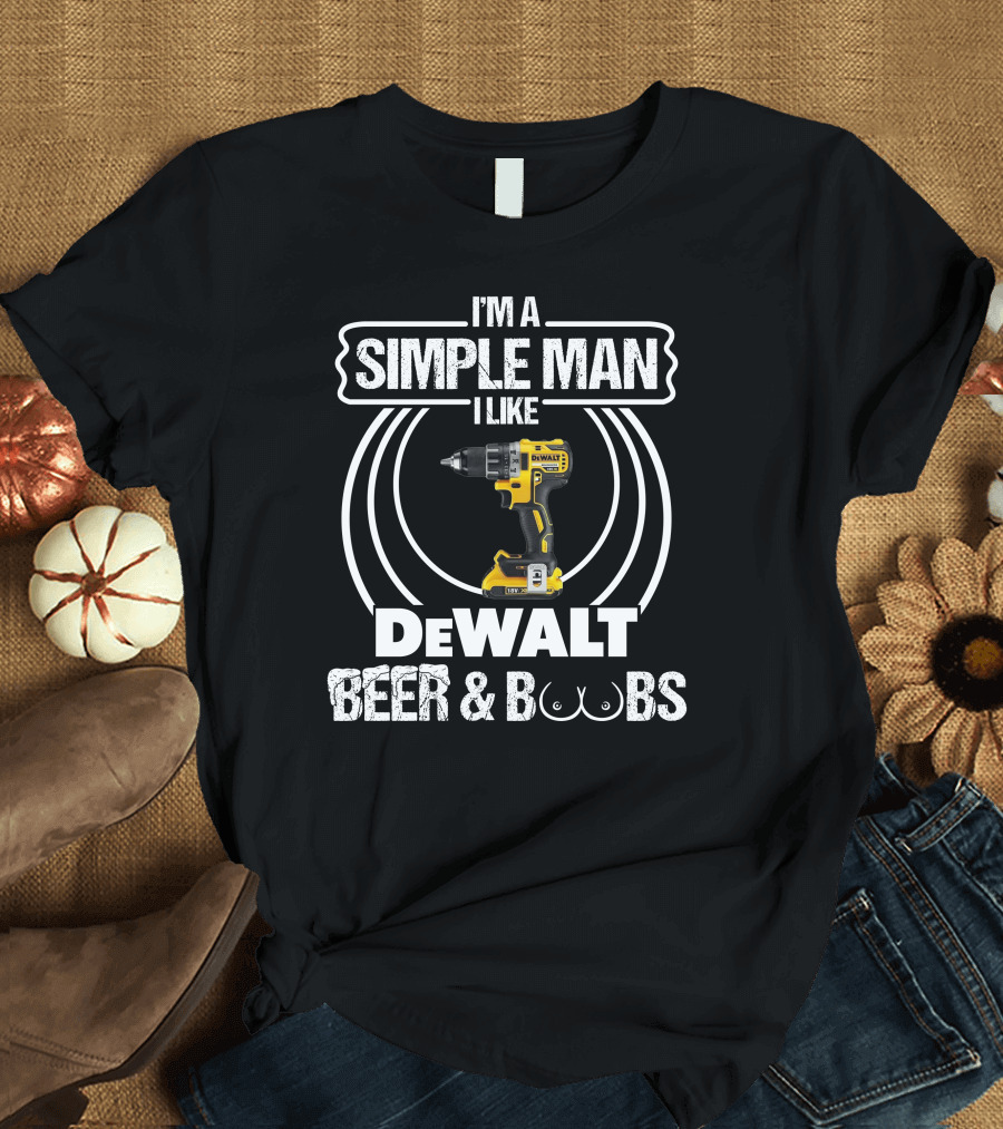 I'm A Simple Man I Like DeWalt Beer and Boobs T-Shirt