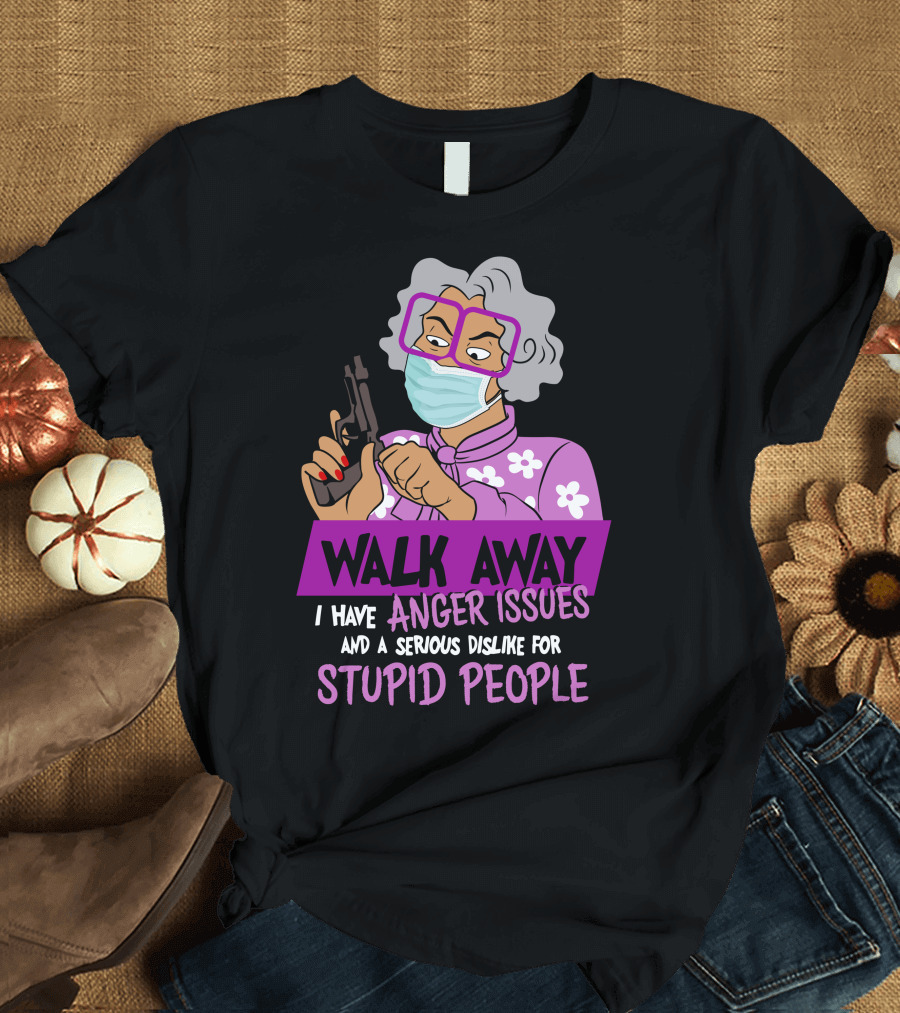 Madea Walk Away I Have Anger Issues and a Serious Dislike for Stupid People T-Shirt