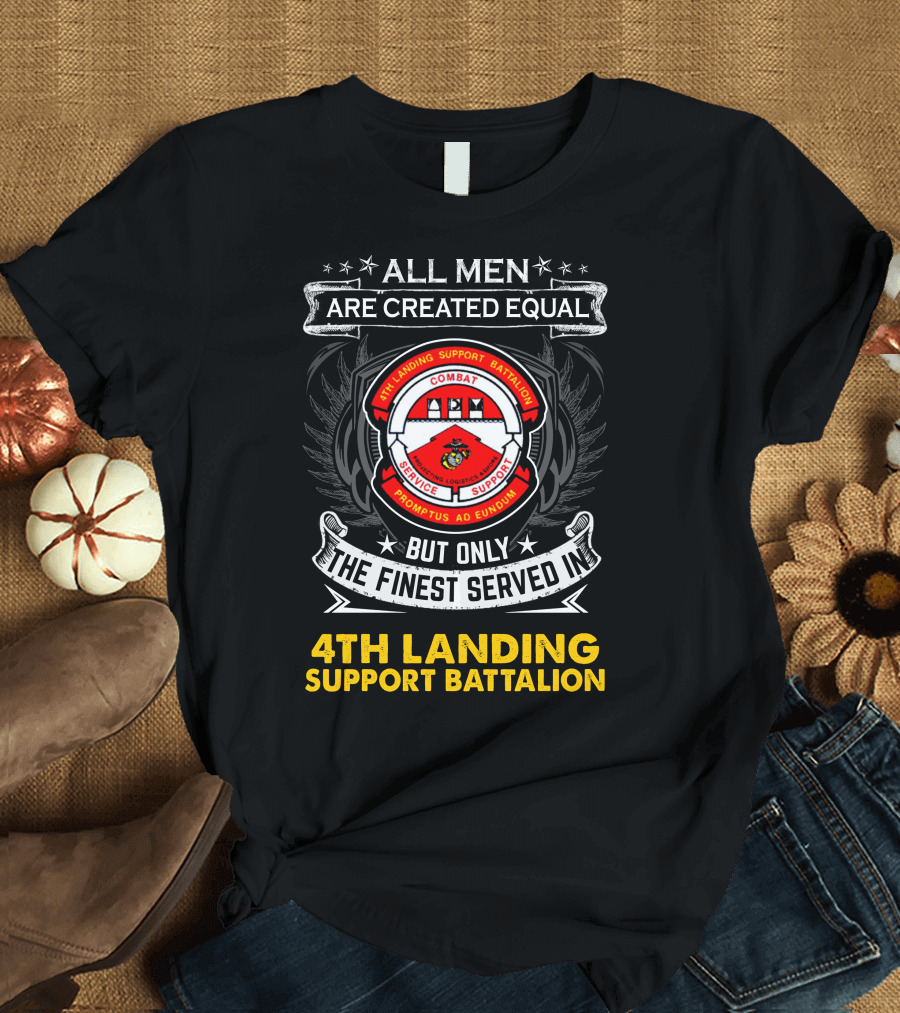 All Men Are Created Equal But Only the Finest Served in 4th Landing Support Battalion Combat Logistics Service Support Promptus Ad Eundum T-Shirt