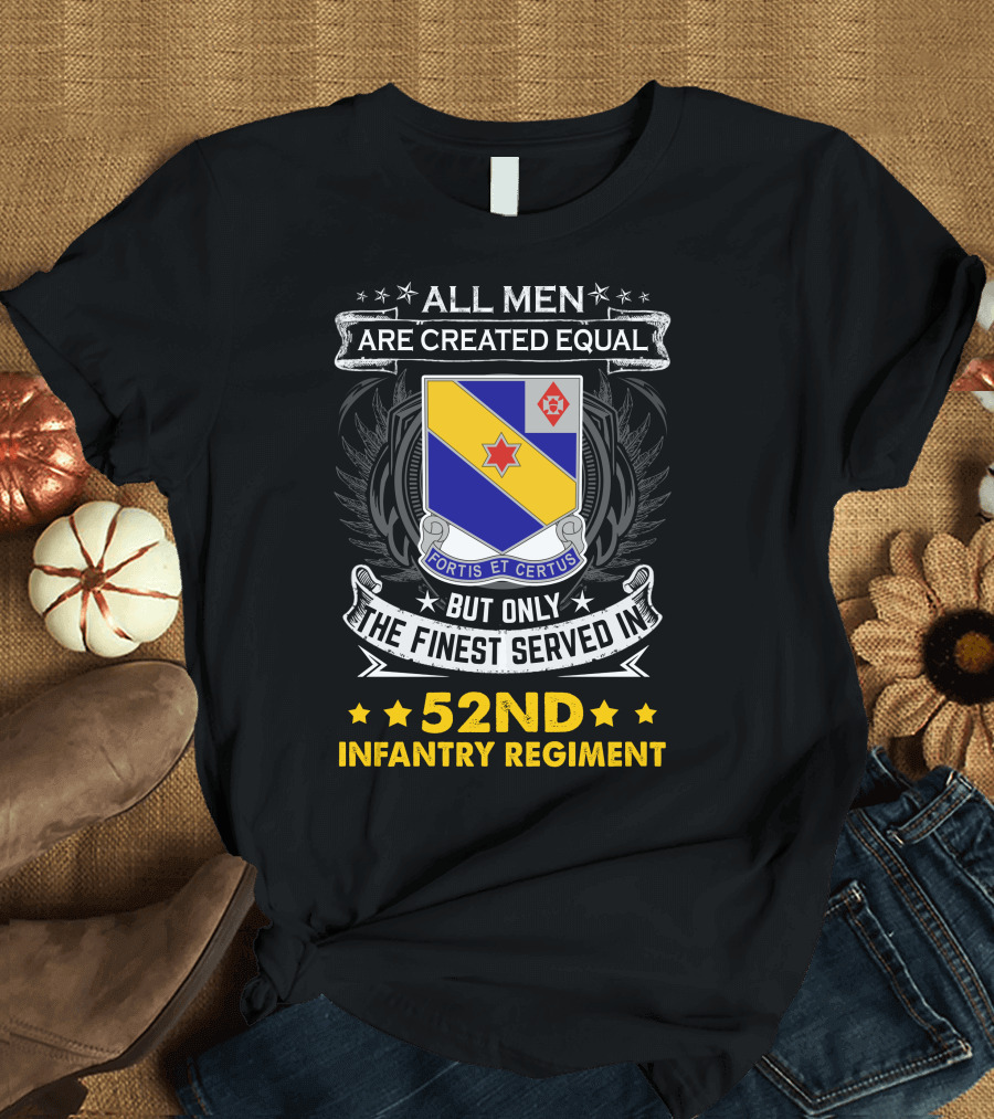 All Men Are Created Equal But Only the Finest Served in 52nd Infantry Regiment Fortis et Certus T-Shirt