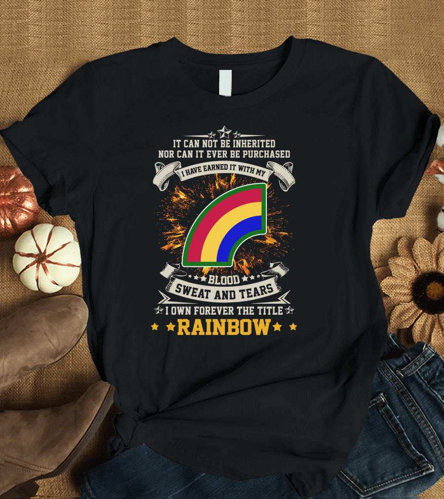 I HAVE EARNED IT WITH MY BLOOD SWEAT AND TEARS I OWN FOREVER THE TITLE RAINBOW 42ND INFANTRY DIVISION T-Shirt