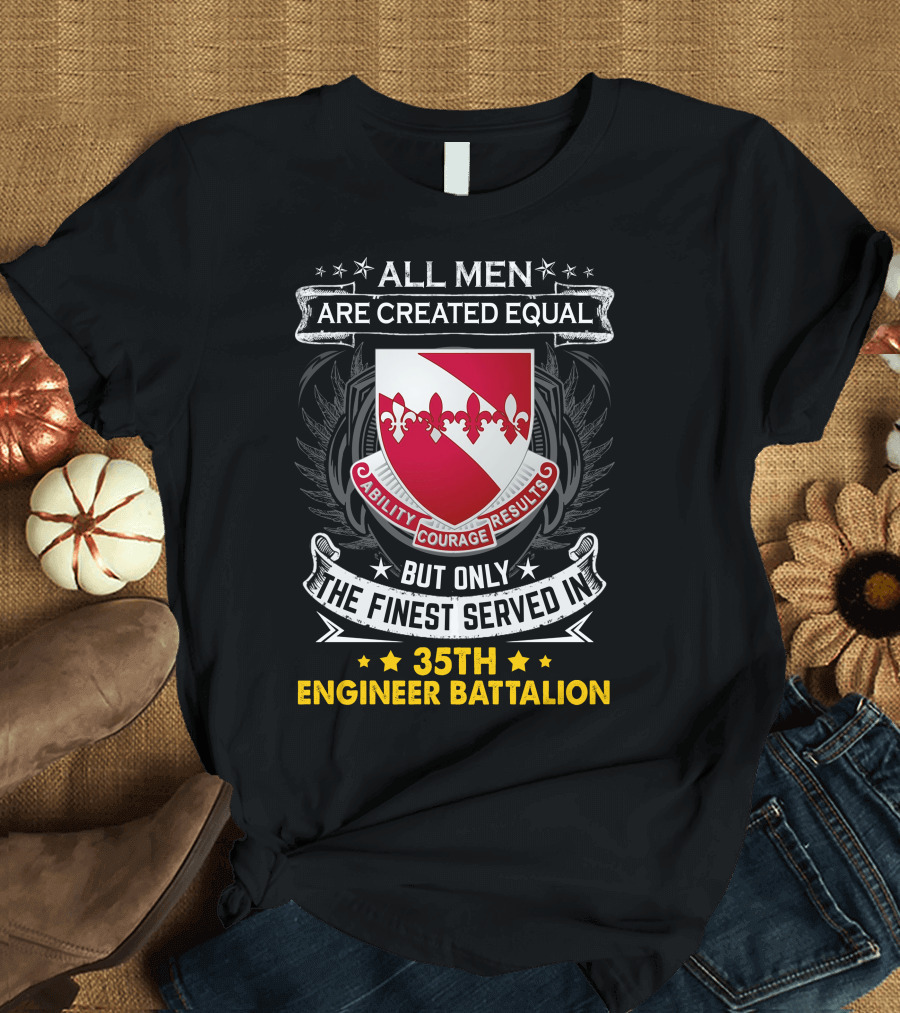 ALL MEN ARE CREATED EQUAL BUT ONLY THE FINEST SERVED IN 35TH ENGINEER BATTALION ABILITY COURAGE RESULTS T-Shirt