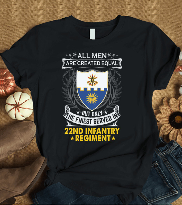 T-Shirt: All Men Are Created Equal But Only the Finest Served in 22nd Infantry Regiment T-Shirt All Men Are Created Equal But Only the Finest Served in 22nd Infantry Regiment T-Shirt