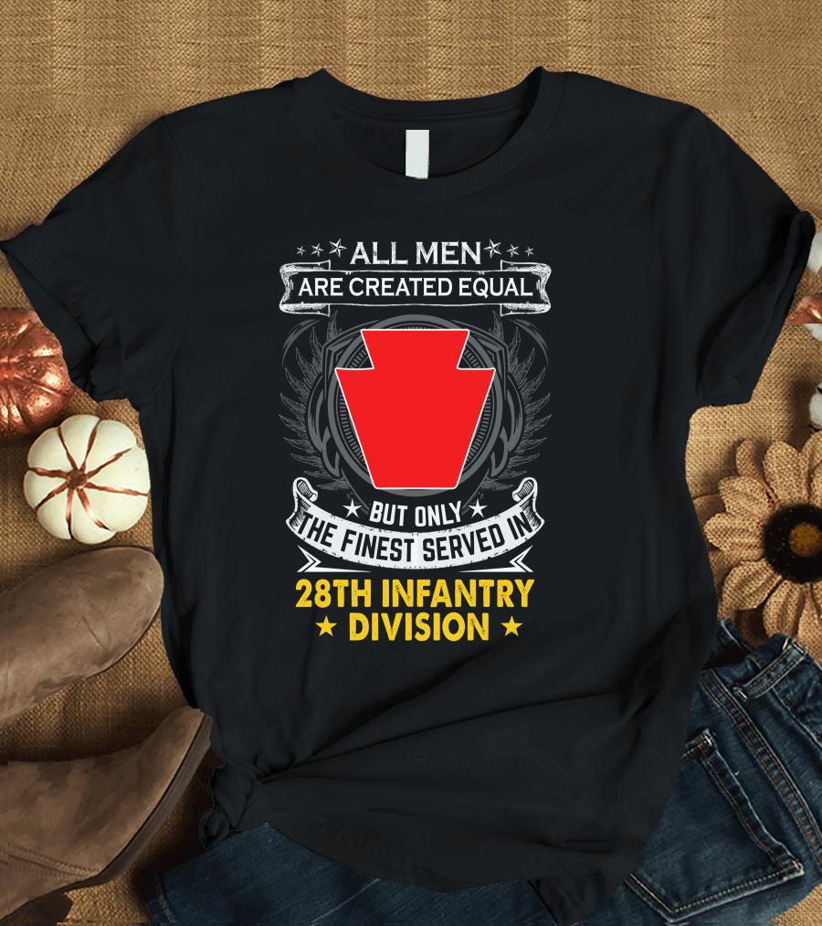 All Men Are Created Equal But Only The Finest Served In 28Th Infantry Division T-Shirt