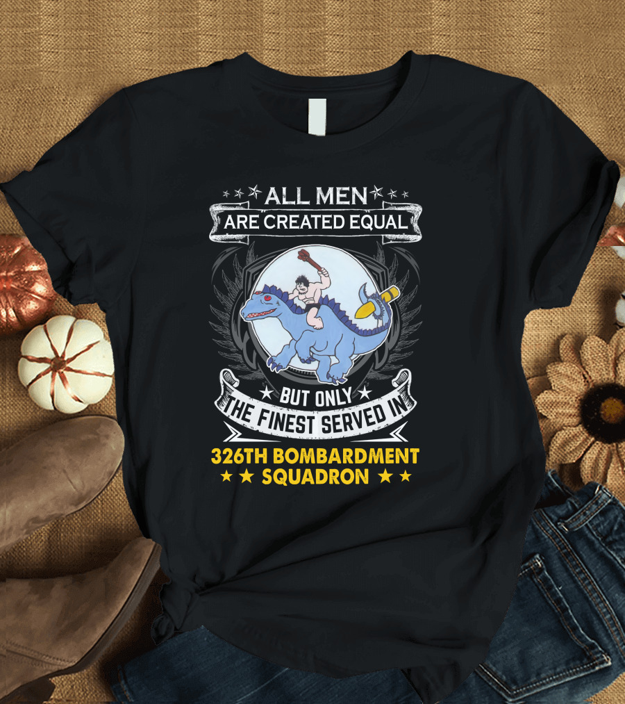 All Men Are Created Equal But Only the Finest Served in 326th Bombardment Squadron T-Shirt