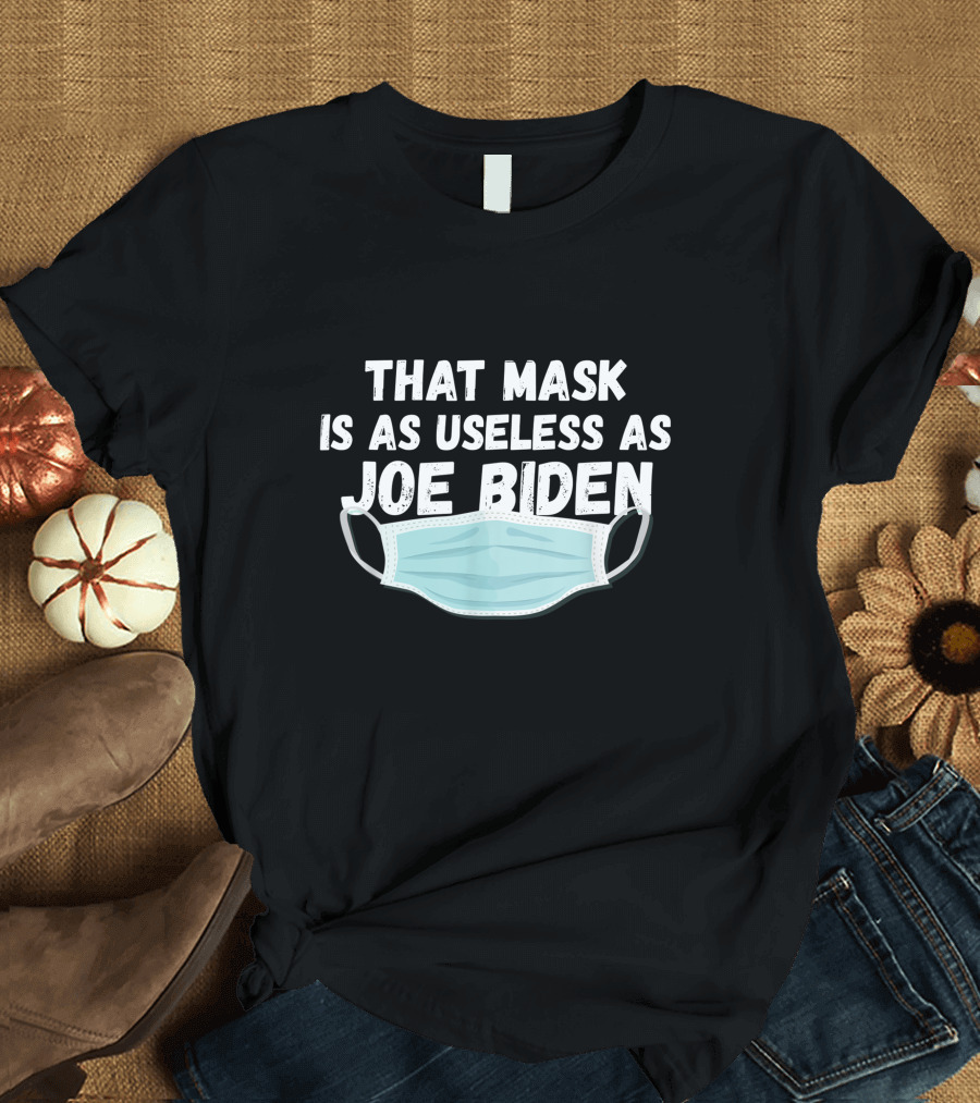 That Mask Is As Useless As Joe Biden with Illustrative Mask T-Shirt