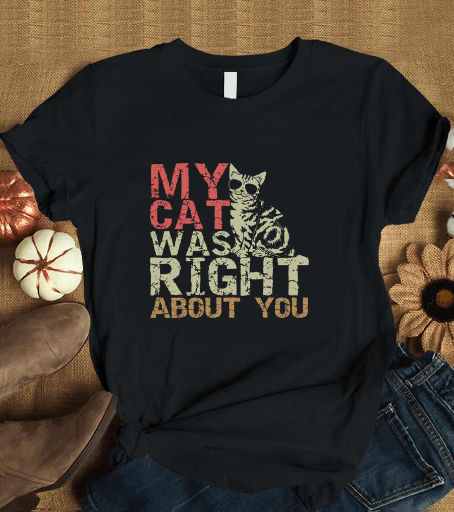 My Cat Was Right About You Funny Cat Lover Wearing Sunglasses T-Shirt