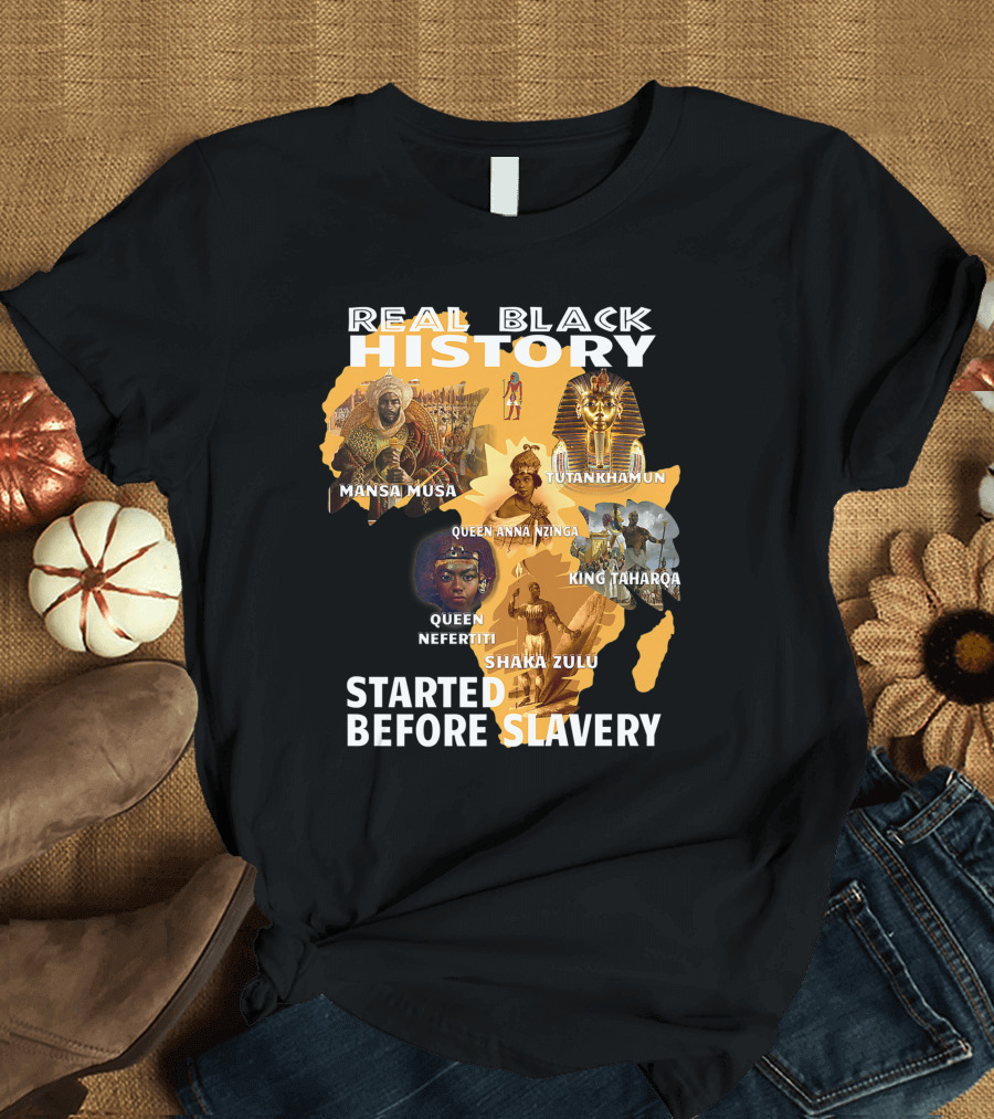 Real Black History Mansa Musa Tutankhamun Queen Anna Nzinga King Taharqa Queen Nefertiti Shaka Zulu Started Before Slavery T-Shirt