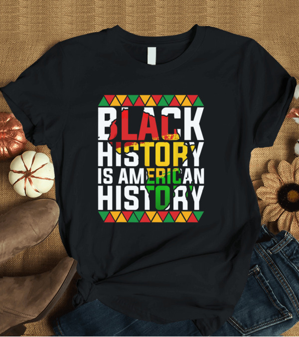 T-Shirt: Black History Is American History African American Patriotic Colors and Symbols T-Shirt Black History Is American History African American Patriotic Colors and Symbols T-Shirt