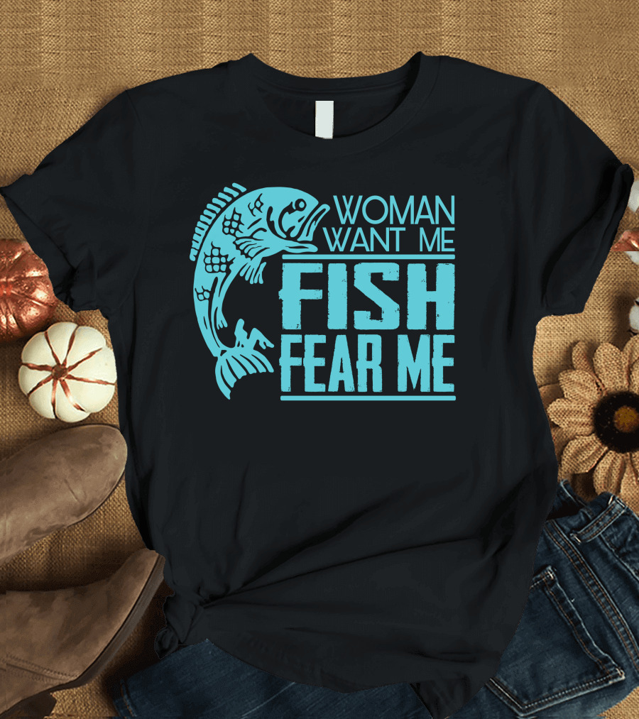 WOMAN WANT ME FISH FEAR ME FUNNY FOR FISHING T-Shirt