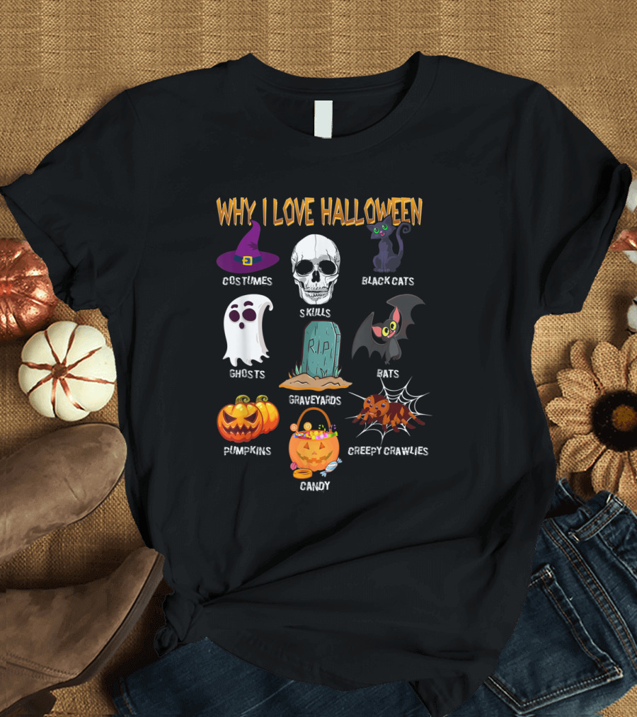 Why I Love Halloween Costumes Skulls Ghosts Pumpkins Black Cats Graveyards Bats Candy Creepy Crawlies T-Shirt