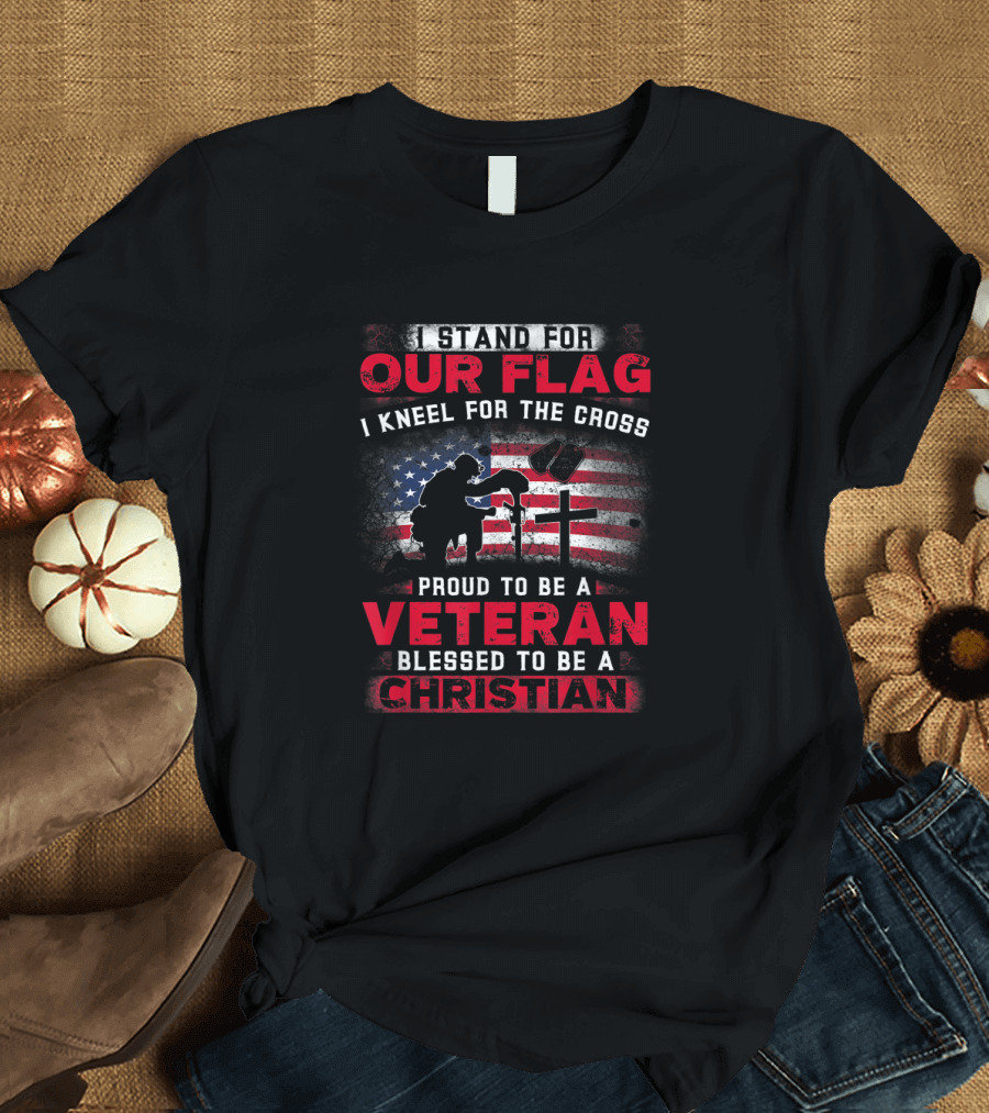 I Stand For Our Flag I Kneel For The Cross Proud To Be A Veteran Blessed To Be A Christian T-Shirt
