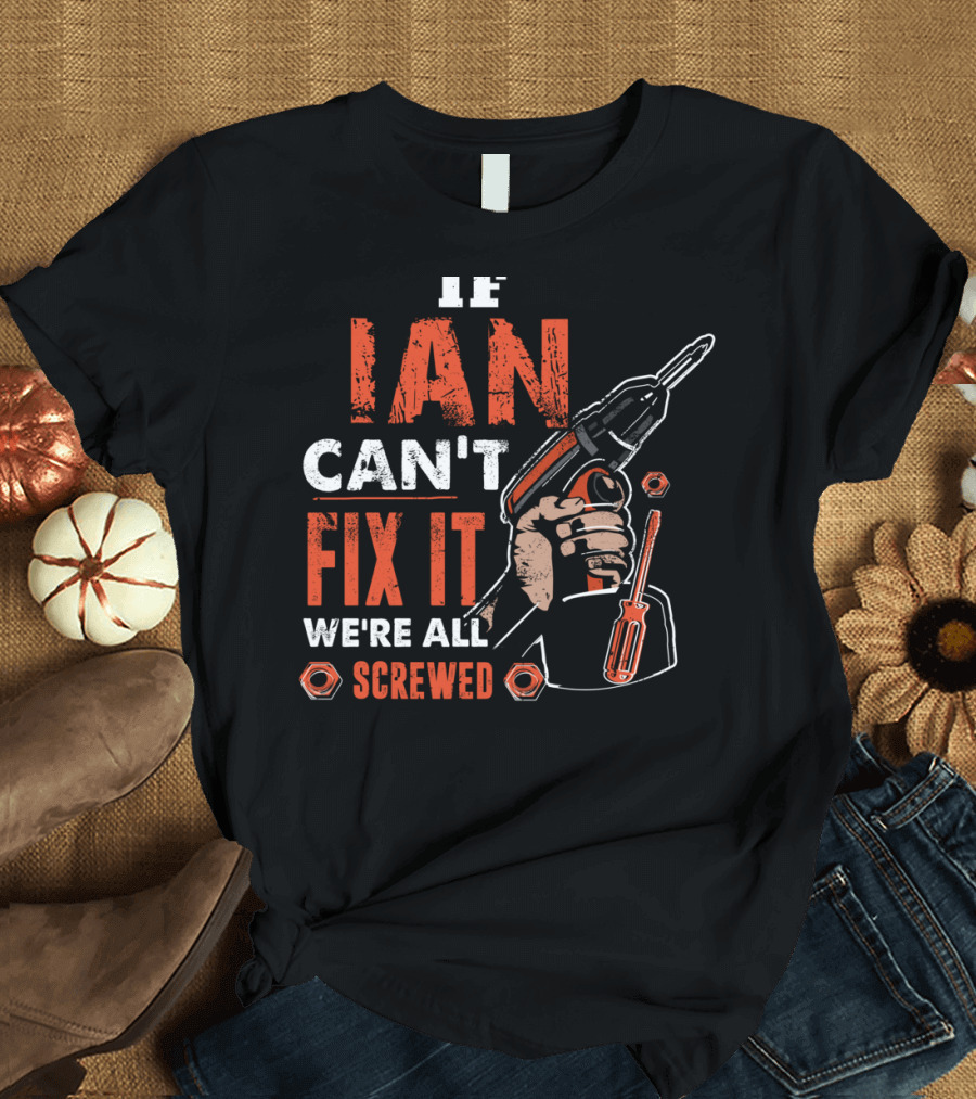 IF IAN CAN'T FIX IT WE'RE ALL SCREWED POWER DRILL AND SCREWDRIVER HAND TOOLS T-Shirt