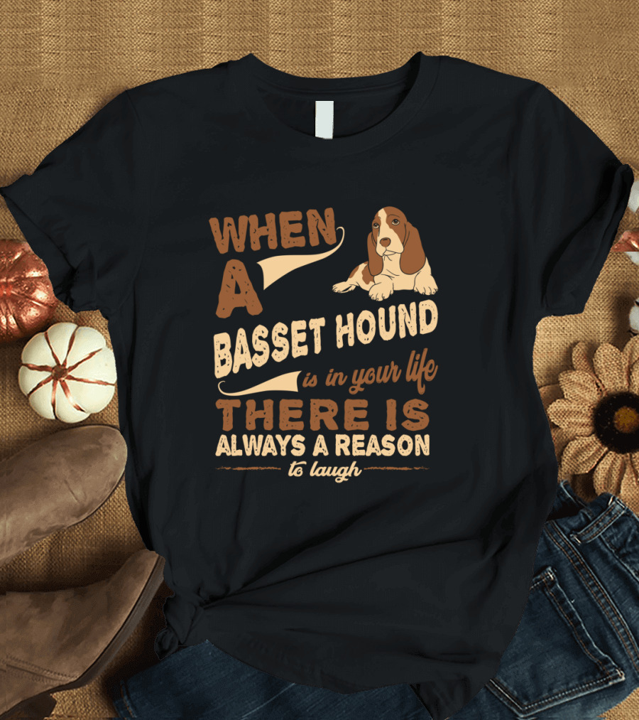 When a Basset Hound Is in Your Life There Is Always a Reason to Laugh T-Shirt