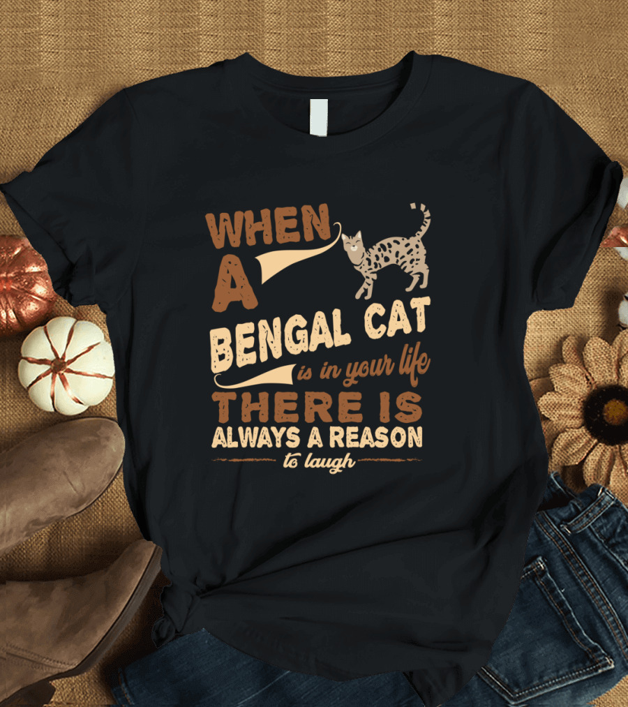 When a Bengal Cat Is in Your Life There Is Always a Reason to Laugh T-Shirt