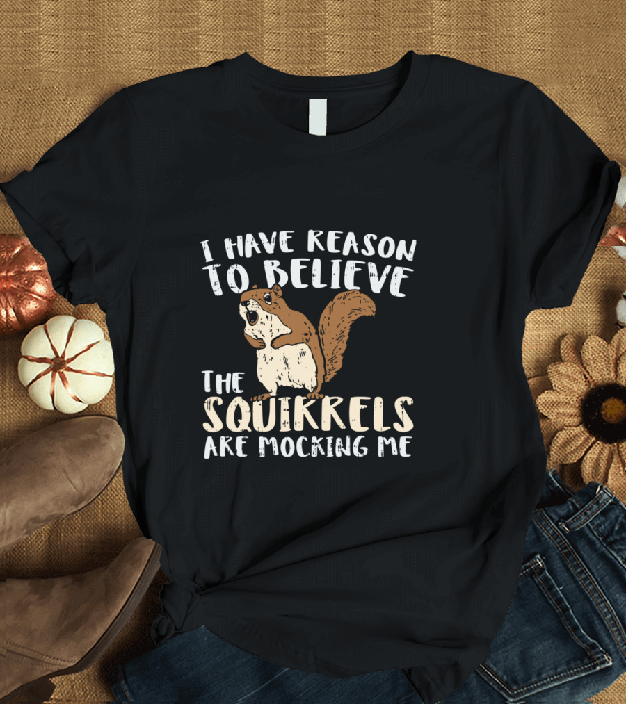 I Have Reason to Believe the Squirrels Are Mocking Me Funny Wildlife T-Shirt