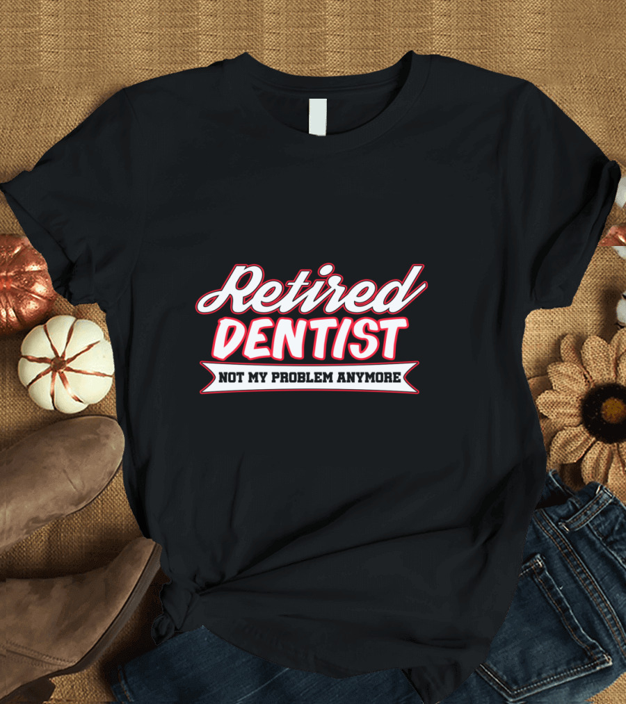 Retired Dentist Not My Problem Anymore T-Shirt