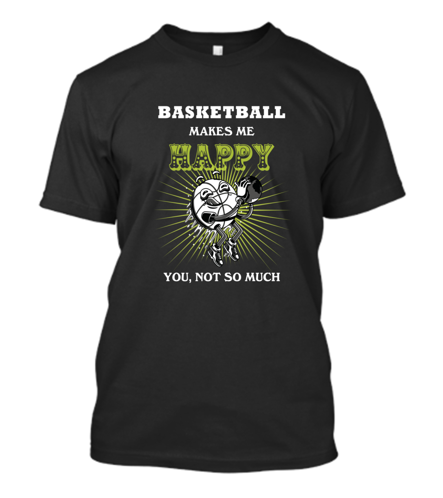 Basketball Makes ME Happy You Not So Much T-Shirt