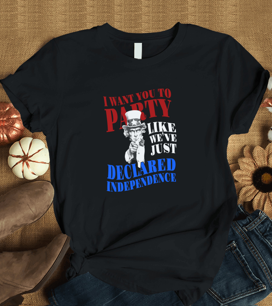 I WANT YOU TO PARTY LIKE WE'VE JUST DECLARED INDEPENDENCE UNCLE SAM 4TH OF JULY T-Shirt