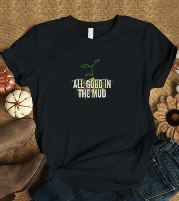 T-Shirt: All Good In The Mud Garden Gardening Funny Gardeners T-Shirt All Good In The Mud Garden Gardening Funny Gardeners T-Shirt