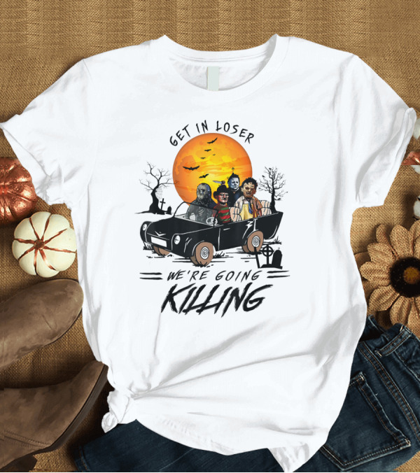 T-Shirt: Get In Loser We're Going Killing Halloween Scary T-Shirt Get In Loser We're Going Killing Halloween Scary T-Shirt