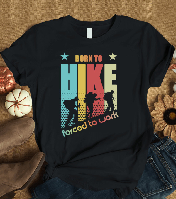 T-Shirt: Born to HIKE Forced to Work T-Shirt Born to HIKE Forced to Work T-Shirt