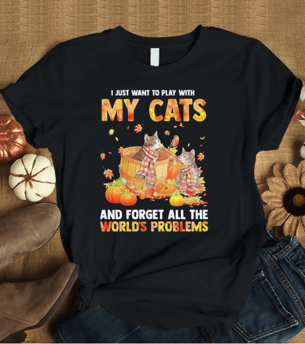 T-Shirt: I Just Want to Play with My Cats and Forget All the World's Problems T-Shirt I Just Want to Play with My Cats and Forget All the World's Problems T-Shirt