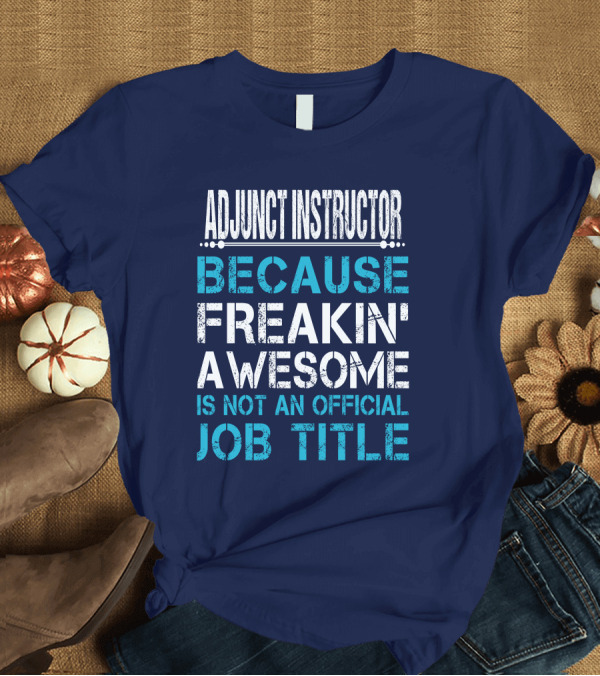 T-Shirt: ADJUNCT INSTRUCTOR BECAUSE FREAKIN' AWESOME IS NOT AN OFFICIAL JOB TITLE T-Shirt ADJUNCT INSTRUCTOR BECAUSE FREAKIN' AWESOME IS NOT AN OFFICIAL JOB TITLE T-Shirt
