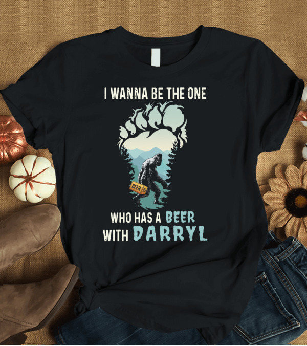 T-Shirt: I Wanna Be The One Who Has A Beer With Darryl Bigfoot Beer T-Shirt I Wanna Be The One Who Has A Beer With Darryl Bigfoot Beer T-Shirt