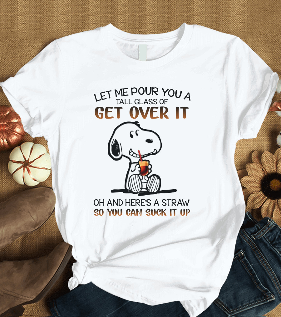 Let Me Pour You a Tall Glass of Get Over It Snoopy Here's a Straw So You Can Suck It Up T-Shirt